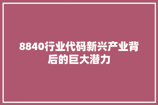 8840行业代码新兴产业背后的巨大潜力