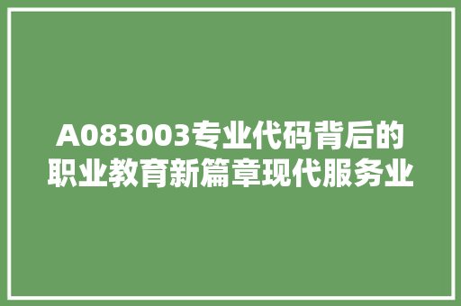 A083003专业代码背后的职业教育新篇章现代服务业人才培养新趋势 电脑故障维修 A083003专业代码背后的职业教育新篇章现代服务业人才培养新趋势 电脑故障维修