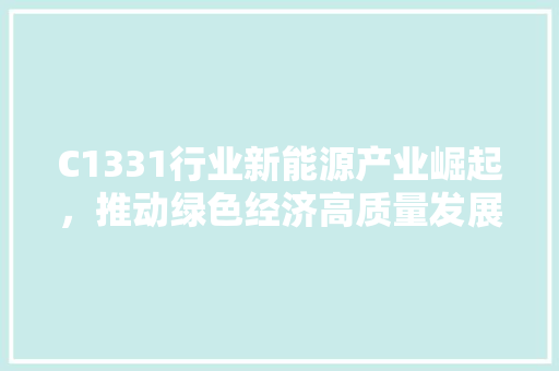 C1331行业新能源产业崛起，推动绿色经济高质量发展