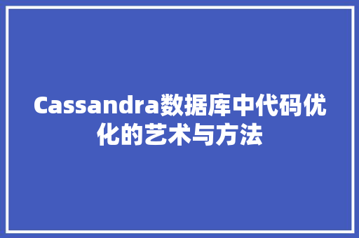 Cassandra数据库中代码优化的艺术与方法 电脑基础