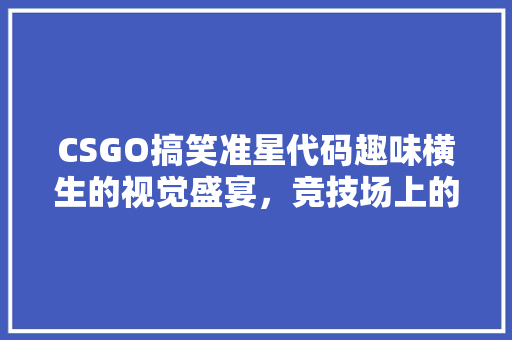 CSGO搞笑准星代码趣味横生的视觉盛宴，竞技场上的另类乐趣