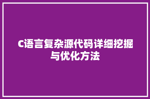 C语言复杂源代码详细挖掘与优化方法 网络技术 C语言复杂源代码详细挖掘与优化方法 网络技术