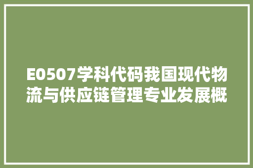 E0507学科代码我国现代物流与供应链管理专业发展概览