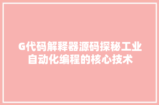 G代码解释器源码探秘工业自动化编程的核心技术 编程语言