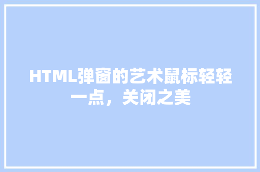 HTML弹窗的艺术鼠标轻轻一点，关闭之美