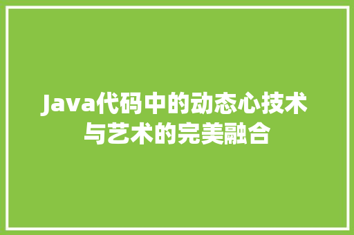 Java代码中的动态心技术与艺术的完美融合 电脑基础