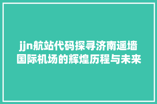 jjn航站代码探寻济南遥墙国际机场的辉煌历程与未来展望 网络技术