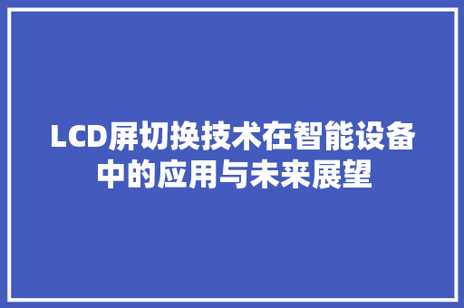 LCD屏切换技术在智能设备中的应用与未来展望 电脑配置 LCD屏切换技术在智能设备中的应用与未来展望 电脑配置