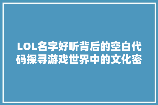LOL名字好听背后的空白代码探寻游戏世界中的文化密码