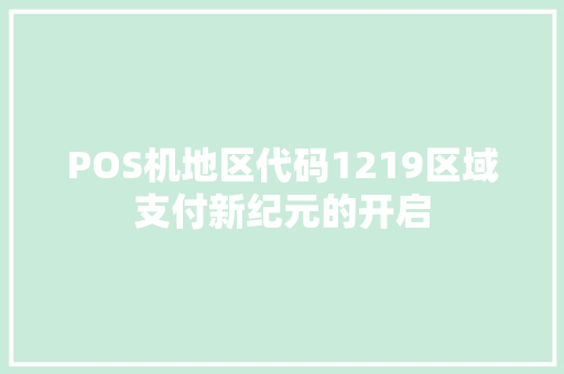 POS机地区代码1219区域支付新纪元的开启 电脑基础