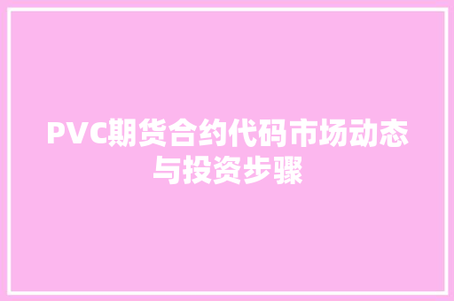 PVC期货合约代码市场动态与投资步骤