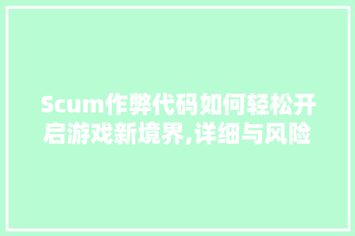 Scum作弊代码如何轻松开启游戏新境界,详细与风险提示 电脑故障维修