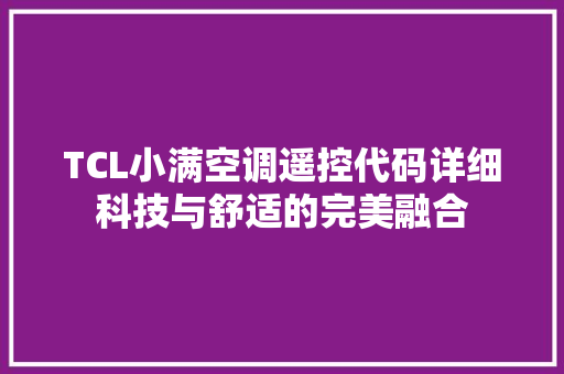 TCL小满空调遥控代码详细科技与舒适的完美融合