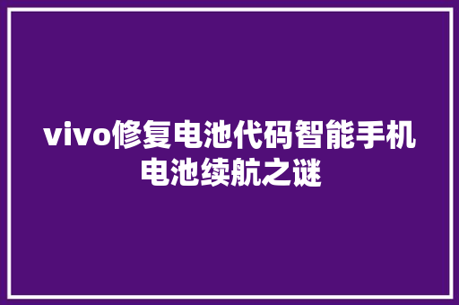 vivo修复电池代码智能手机电池续航之谜 电脑故障维修