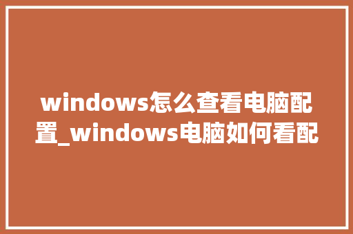 windows怎么查看电脑配置_windows电脑如何看配置 电脑配置