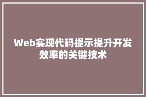 Web实现代码提示提升开发效率的关键技术 编程语言 Web实现代码提示提升开发效率的关键技术 编程语言