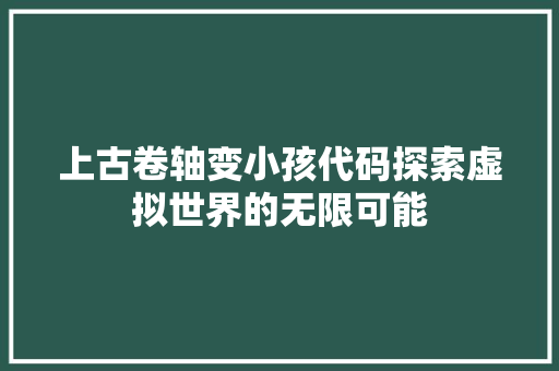 上古卷轴变小孩代码探索虚拟世界的无限可能 电脑基础 上古卷轴变小孩代码探索虚拟世界的无限可能 电脑基础