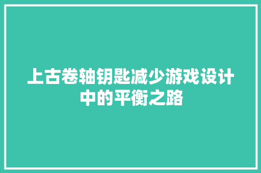 上古卷轴钥匙减少游戏设计中的平衡之路