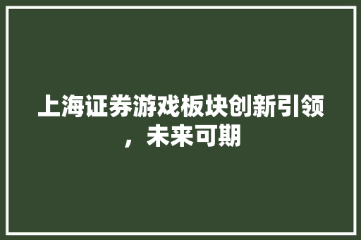 上海证券游戏板块创新引领，未来可期 操作系统