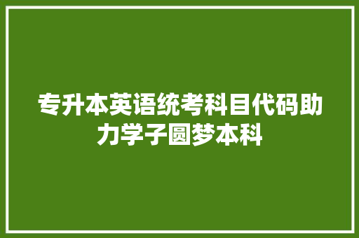 专升本英语统考科目代码助力学子圆梦本科