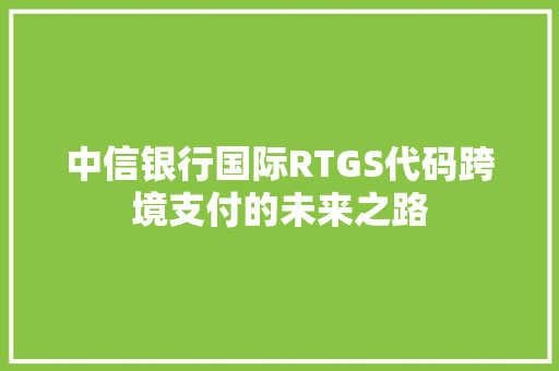 中信银行国际RTGS代码跨境支付的未来之路 编程语言