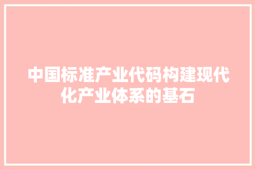 中国标准产业代码构建现代化产业体系的基石