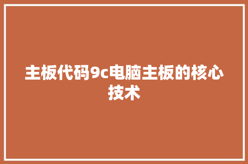 主板代码9c电脑主板的核心技术 编程语言 主板代码9c电脑主板的核心技术 编程语言