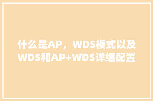什么是AP，WDS模式以及WDS和AP+WDS详细配置_wds10怎么查看电脑配置