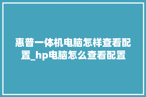 惠普一体机电脑怎样查看配置_hp电脑怎么查看配置 编程语言