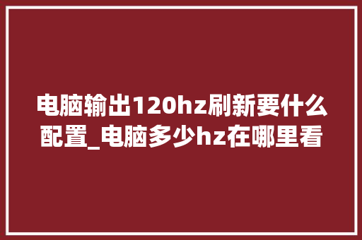 电脑输出120hz刷新要什么配置_电脑多少hz在哪里看 电脑配置