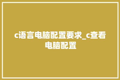 c语言电脑配置要求_c查看电脑配置 操作系统