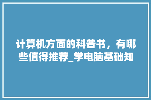 计算机方面的科普书，有哪些值得推荐_学电脑基础知识看什么书好