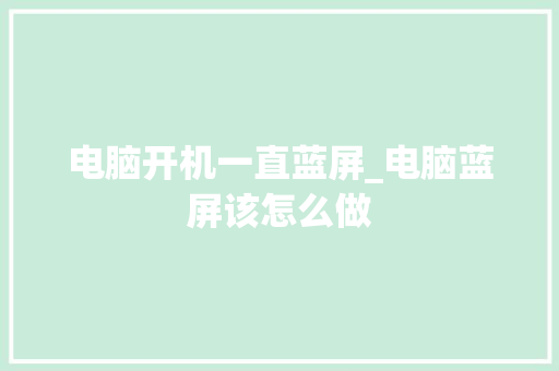 电脑开机一直蓝屏_电脑蓝屏该怎么做 电脑故障维修