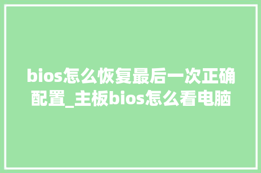 bios怎么恢复最后一次正确配置_主板bios怎么看电脑配置参数 编程语言