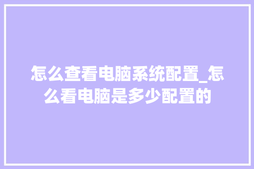 怎么查看电脑系统配置_怎么看电脑是多少配置的 网络技术