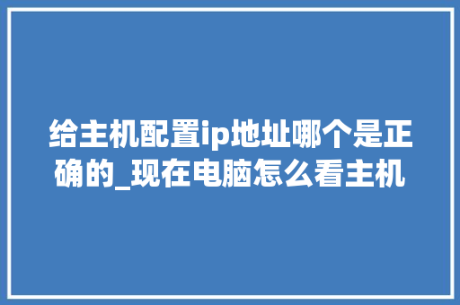给主机配置ip地址哪个是正确的_现在电脑怎么看主机配置参数 网络技术