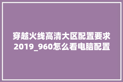 穿越火线高清大区配置要求2019_960怎么看电脑配置参数 网络技术