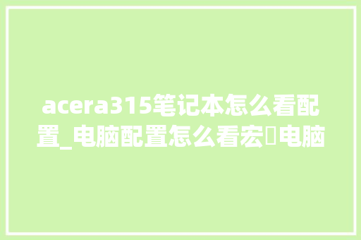 acera315笔记本怎么看配置_电脑配置怎么看宏碁电脑型号 编程语言