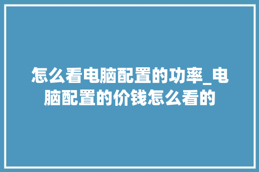 怎么看电脑配置的功率_电脑配置的价钱怎么看的 电脑基础