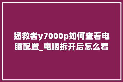 拯救者y7000p如何查看电脑配置_电脑拆开后怎么看配置参数 操作系统