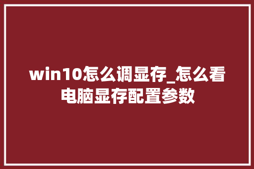 win10怎么调显存_怎么看电脑显存配置参数