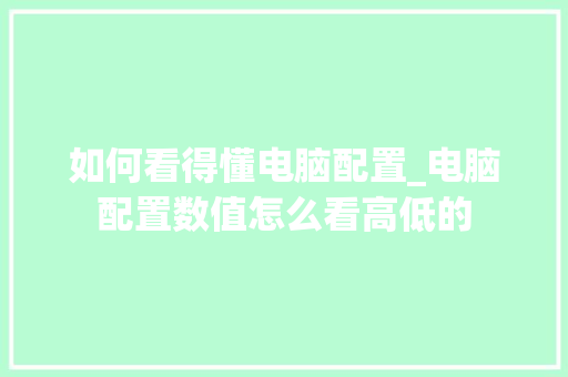 如何看得懂电脑配置_电脑配置数值怎么看高低的