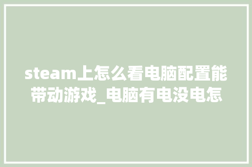 steam上怎么看电脑配置能带动游戏_电脑有电没电怎么看配置啊