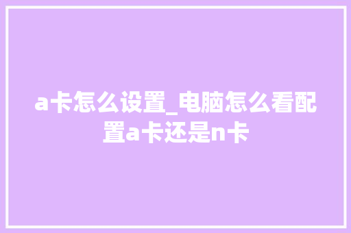 a卡怎么设置_电脑怎么看配置a卡还是n卡 电脑故障维修