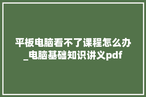 平板电脑看不了课程怎么办_电脑基础知识讲义pdf 电脑基础