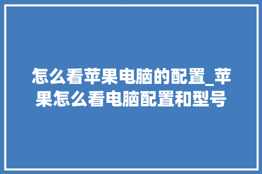 怎么看苹果电脑的配置_苹果怎么看电脑配置和型号 编程语言 怎么看苹果电脑的配置_苹果怎么看电脑配置和型号 编程语言