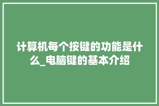 计算机每个按键的功能是什么_电脑键的基本介绍