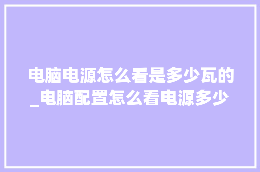 电脑电源怎么看是多少瓦的_电脑配置怎么看电源多少瓦 电脑基础 电脑电源怎么看是多少瓦的_电脑配置怎么看电源多少瓦 电脑基础