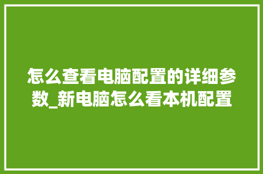 怎么查看电脑配置的详细参数_新电脑怎么看本机配置参数