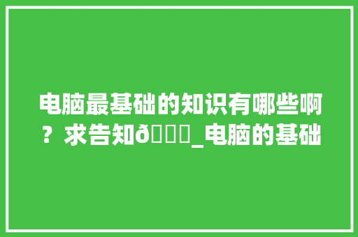 电脑最基础的知识有哪些啊？求告知🙏_电脑的基础知识教程图片大全